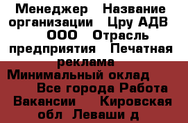 Менеджер › Название организации ­ Цру АДВ777, ООО › Отрасль предприятия ­ Печатная реклама › Минимальный оклад ­ 60 000 - Все города Работа » Вакансии   . Кировская обл.,Леваши д.